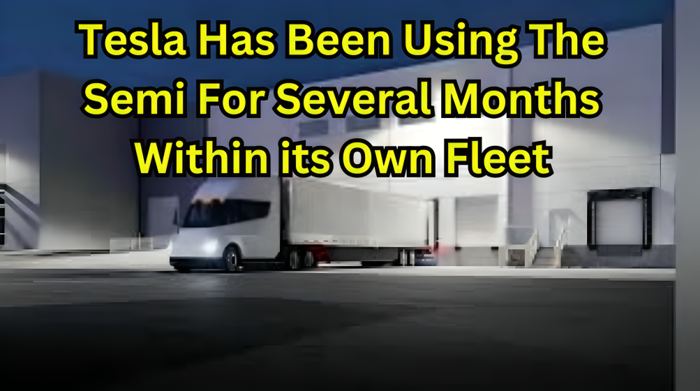 Tesla Has Been Using The Semi For Several Months Within its Own Fleet